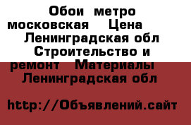 Обои (метро московская) › Цена ­ 600 - Ленинградская обл. Строительство и ремонт » Материалы   . Ленинградская обл.